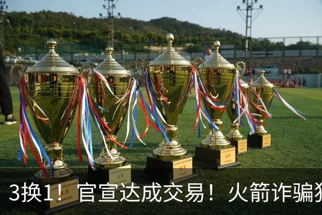 3换1！官宣达成交易！火箭诈骗犯二次换队